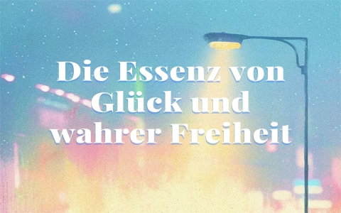 (DE) Die Essenz von Glück und wahrer Freiheit