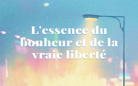 (FR) L'essence du bonheur et de la vraie liberté